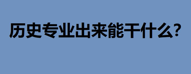 大學歷史專業出來能干什么?歷史類專業大學排名最新消息