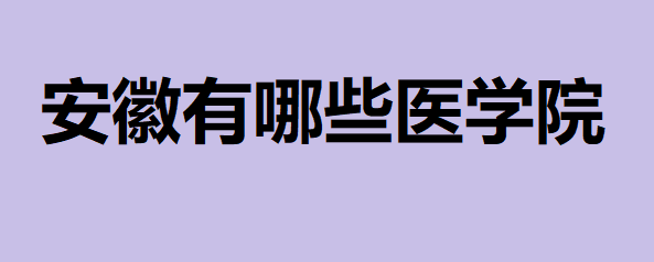 安徽有哪些醫(yī)學院?2023安徽所有醫(yī)學類大學排名最新消息