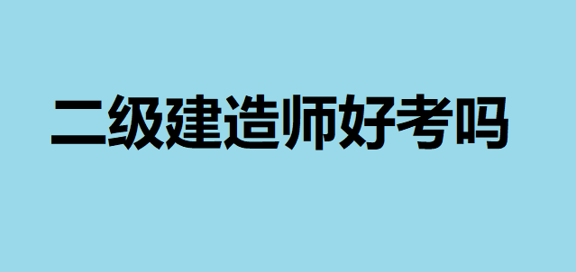 二級(jí)建造師好考嗎沒有基礎(chǔ)能過(guò)嗎?二建考試科目都有哪些