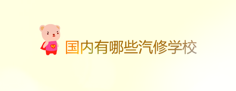 國內有哪些汽修學校比較好?汽修類學校一覽表