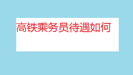 高鐵乘務(wù)員待遇如何薪資多少?高鐵乘務(wù)員招聘條件