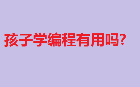 孩子學(xué)編程有用嗎有什么好處?少兒編程從幾歲開始學(xué)