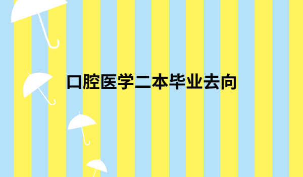 口腔醫(yī)學二本畢業(yè)去向,口腔醫(yī)學專業(yè)就業(yè)前景如何