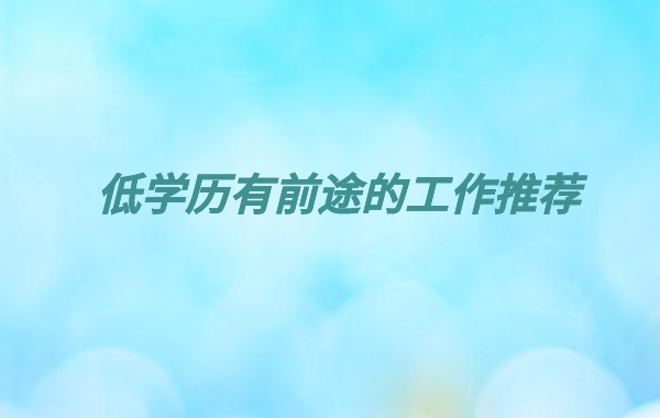 低學歷不要進金融行業(yè)是為什么,低學歷有前途的工作推薦