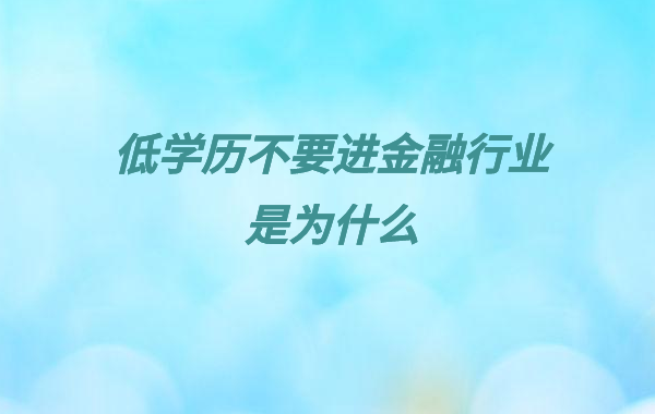 低學歷不要進金融行業(yè)是為什么,低學歷有前途的工作推薦