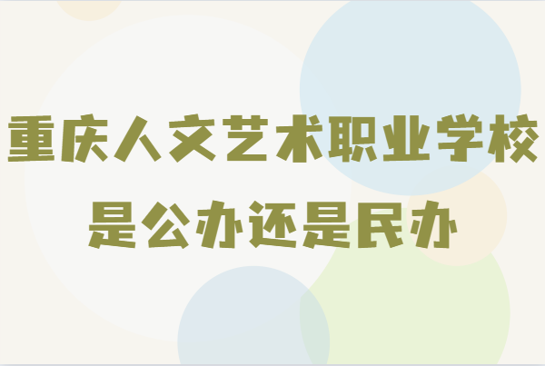 重慶人文藝術(shù)職業(yè)學(xué)校是公辦還是民辦 重慶人文藝術(shù)職業(yè)學(xué)校分?jǐn)?shù)